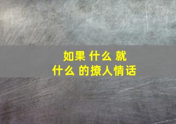 如果 什么 就什么 的撩人情话